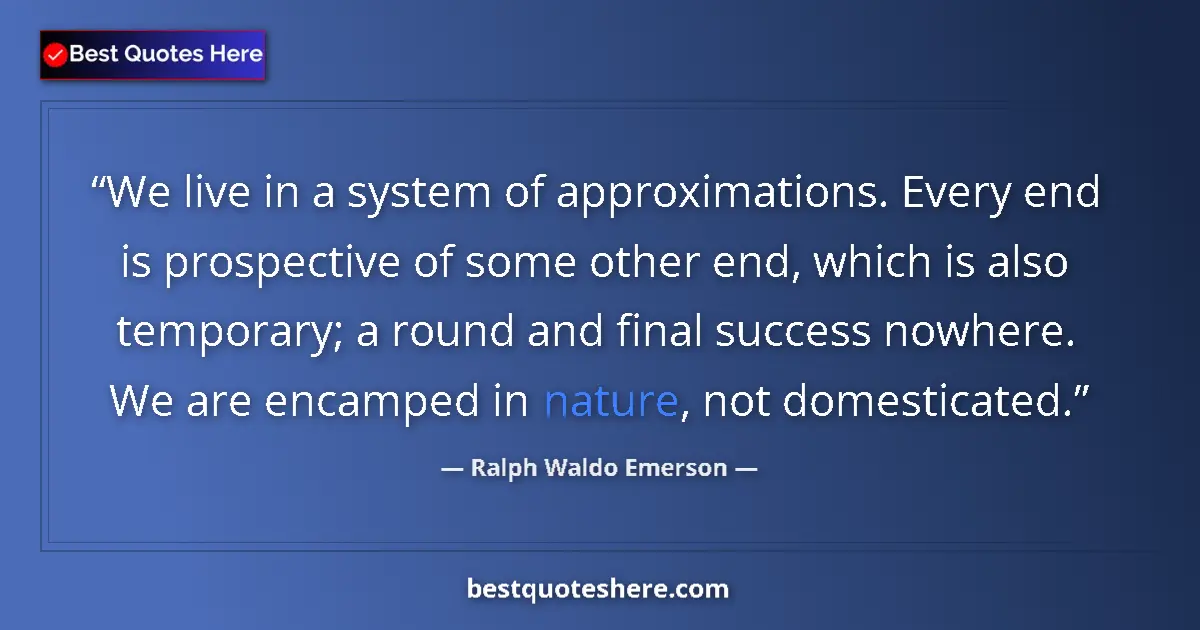 Quote by Ralph Waldo Emerson: We live in a system of approximations. Every end is prospective of some other end, which is also tem...