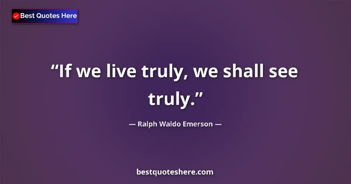 Quote by Ralph Waldo Emerson: If we live truly, we shall see truly....