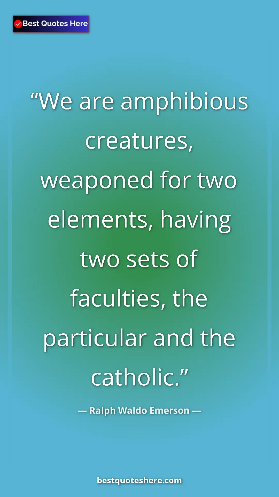 Ralph Waldo Emerson Quote Card: "We are amphibious creatures, weaponed for two elements,..." Pinterest quote poster by Ralph Waldo Emerson: "We are amphibious creatures, weaponed for two elements,..."