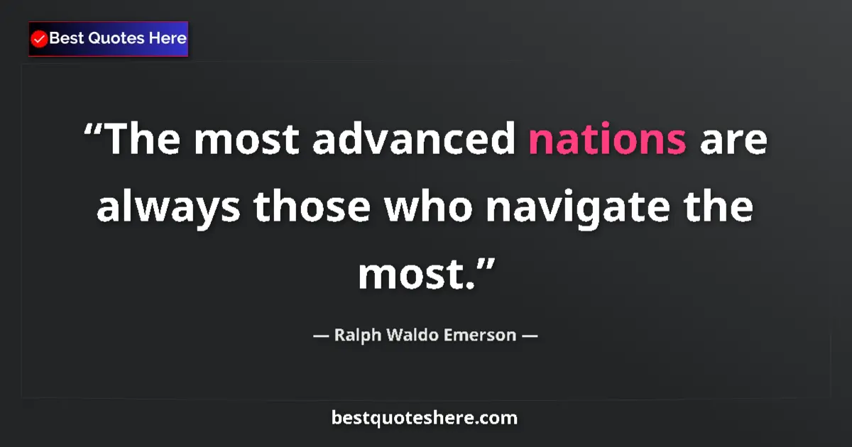 Quote by Ralph Waldo Emerson: The most advanced nations are always those who navigate the most....