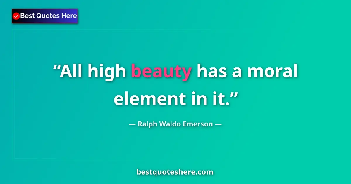 Quote by Ralph Waldo Emerson: All high beauty has a moral element in it....