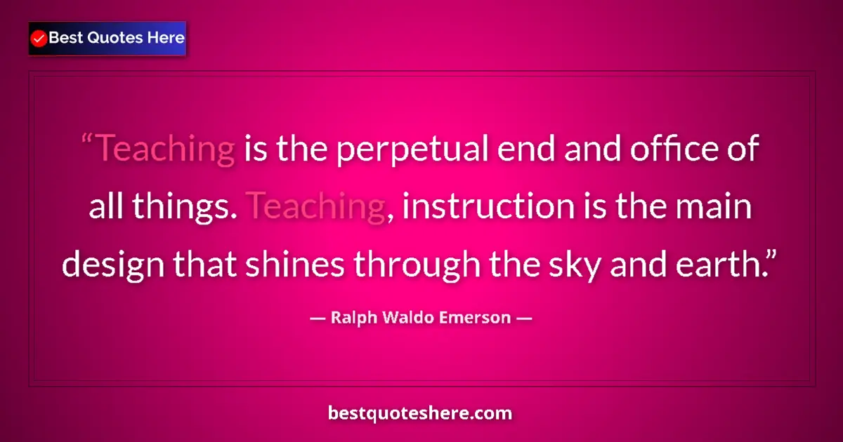 Quote by Ralph Waldo Emerson: Teaching is the perpetual end and office of all th