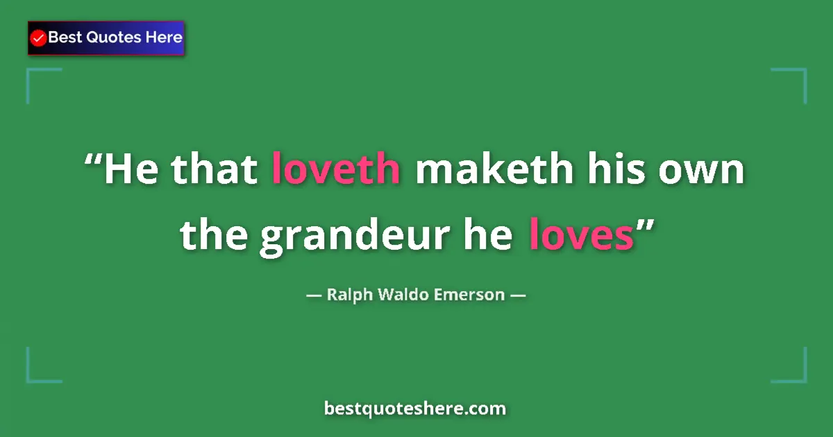 Image for the quote by Ralph Waldo Emerson: He that loveth maketh his own the grandeur he loves...