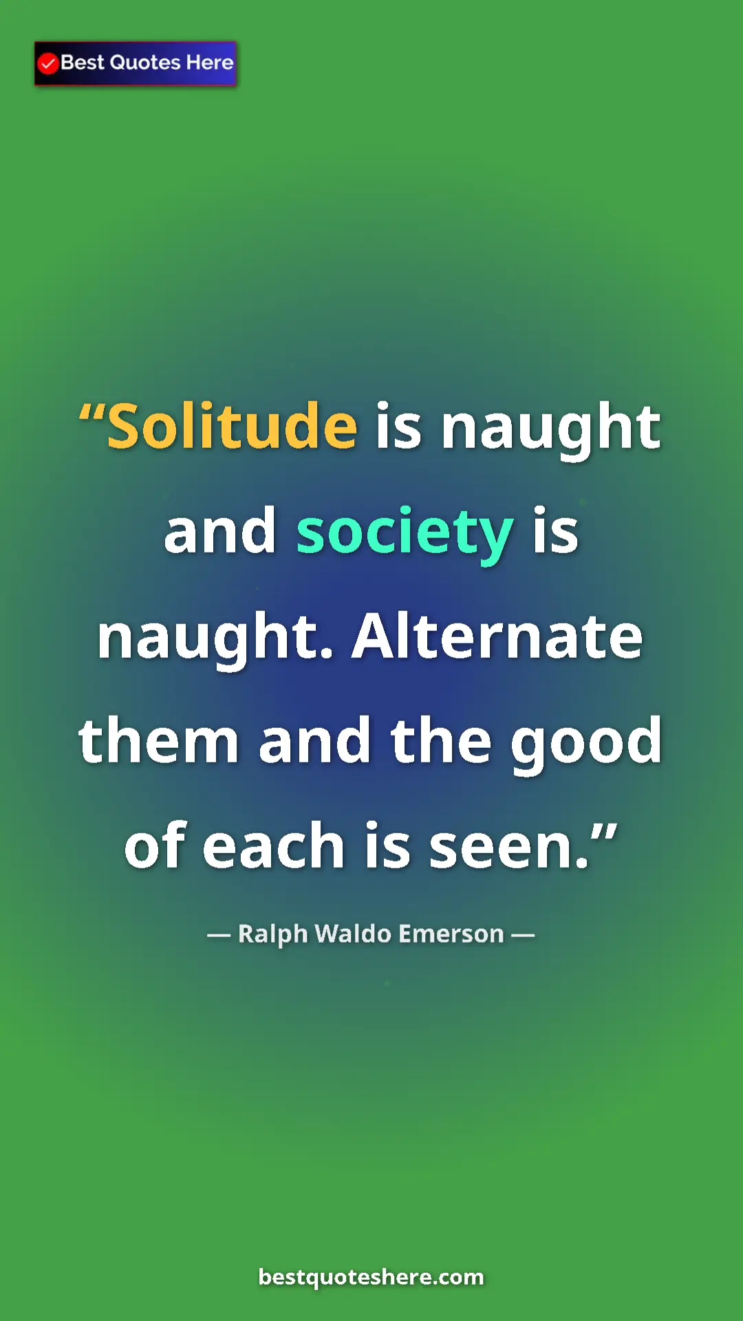 Ralph Waldo Emerson Quote Card: "Solitude is naught and society is naught. Alternate them..." Pinterest quote poster by Ralph Waldo Emerson: "Solitude is naught and society is naught. Alternate them..."