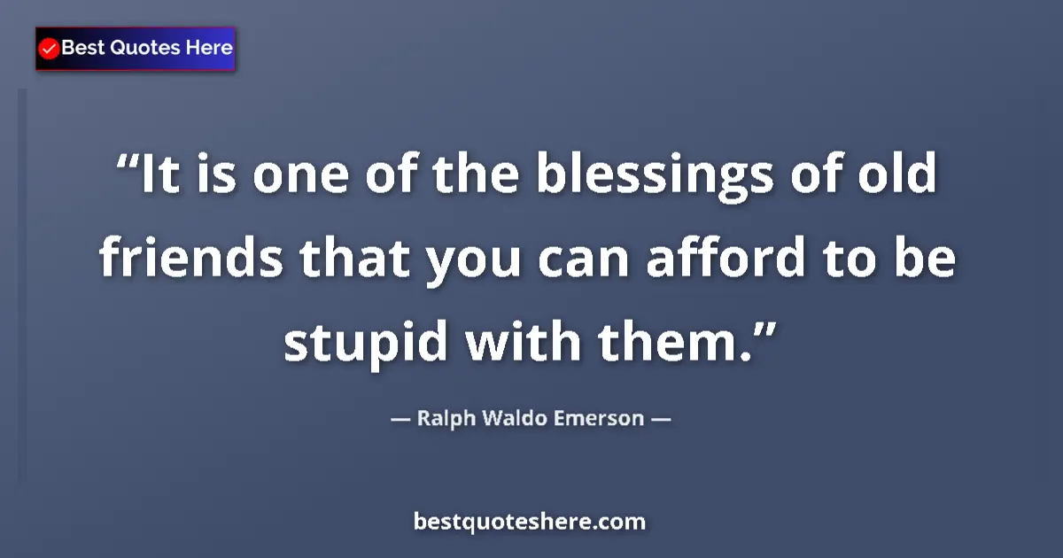 Image for the quote by Ralph Waldo Emerson: It is one of the blessings of old friends that you can afford to be stupid with them....