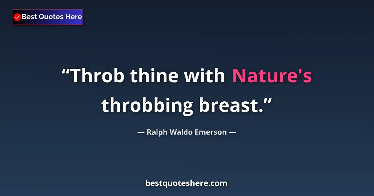 Quote by Ralph Waldo Emerson: Throb thine with Nature's throbbing breast.