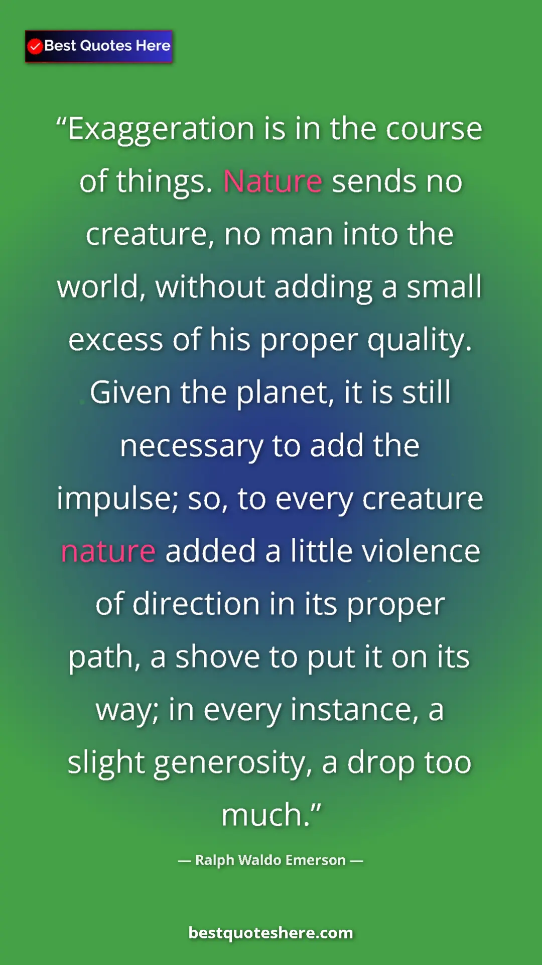 Ralph Waldo Emerson Quote Card: "Exaggeration is in the course of things. Nature sends no..." Pinterest quote poster by Ralph Waldo Emerson: "Exaggeration is in the course of things. Nature sends no..."