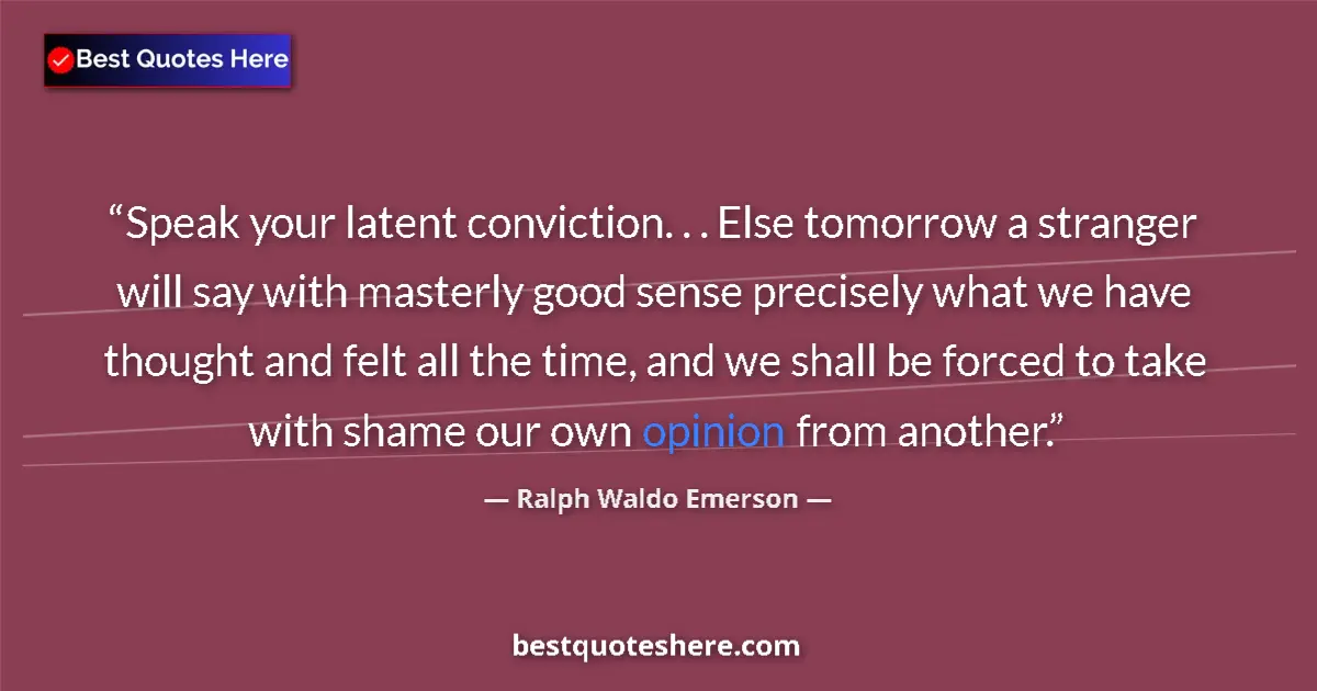 Quote by Ralph Waldo Emerson: Speak your latent conviction. . . Else tomorrow a stranger will say with masterly good sense precise...