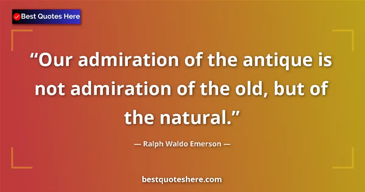 Quote by Ralph Waldo Emerson: Our admiration of the antique is not admiration of the old, but of the natural....