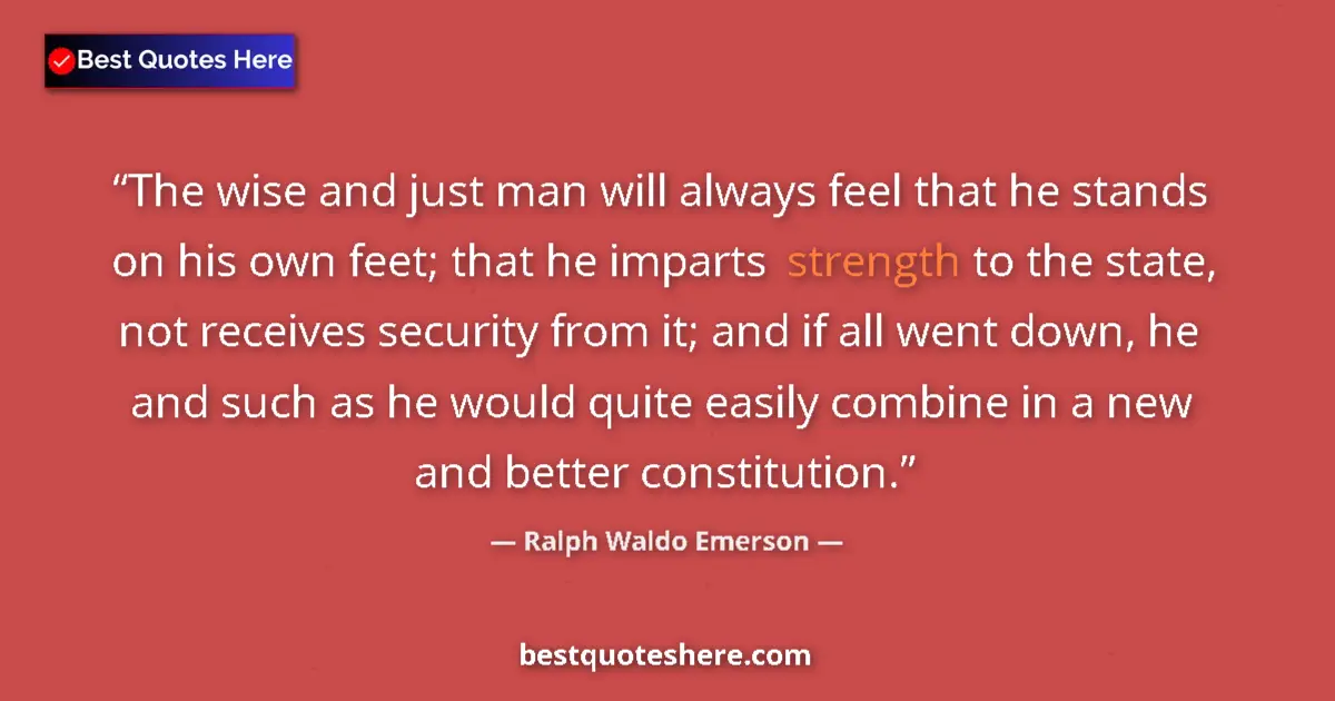 Quote by Ralph Waldo Emerson: The wise and just man will always feel that he stands on his own feet; that he imparts strength to t...