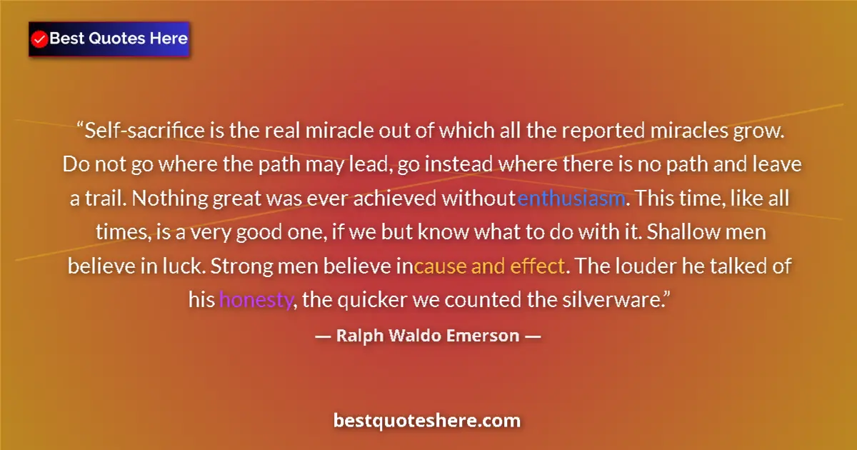 Quote by Ralph Waldo Emerson: Self-sacrifice is the real miracle out of which all the reported miracles grow. Do not go where the ...