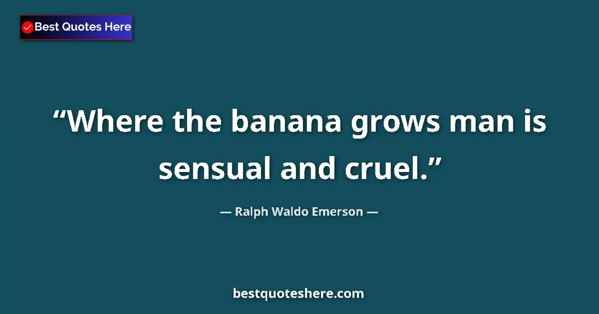 Quote by Ralph Waldo Emerson: Where the banana grows man is sensual and cruel....