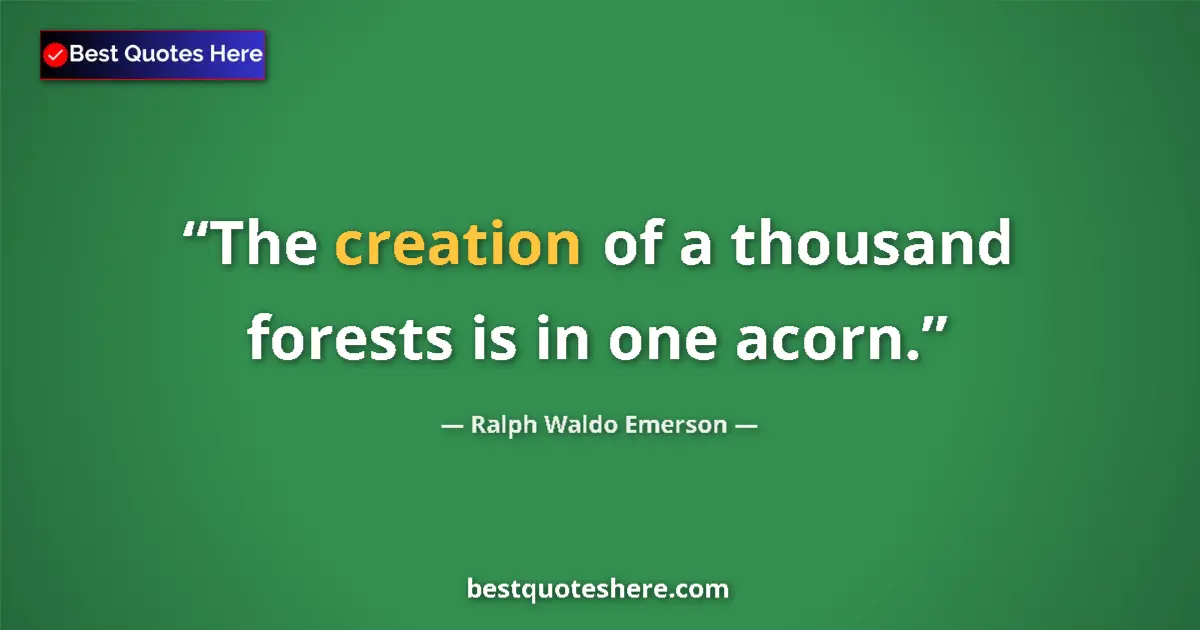 Quote by Ralph Waldo Emerson: The creation of a thousand forests is in one acorn