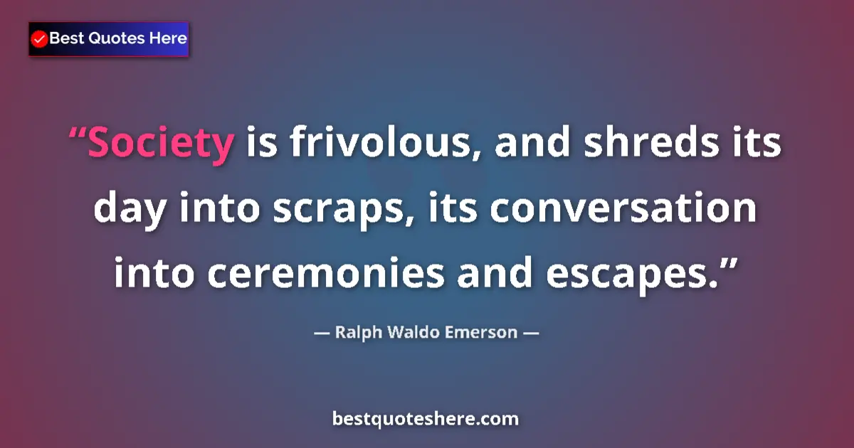 Quote by Ralph Waldo Emerson: Society is frivolous, and shreds its day into scraps, its conversation into ceremonies and escapes....