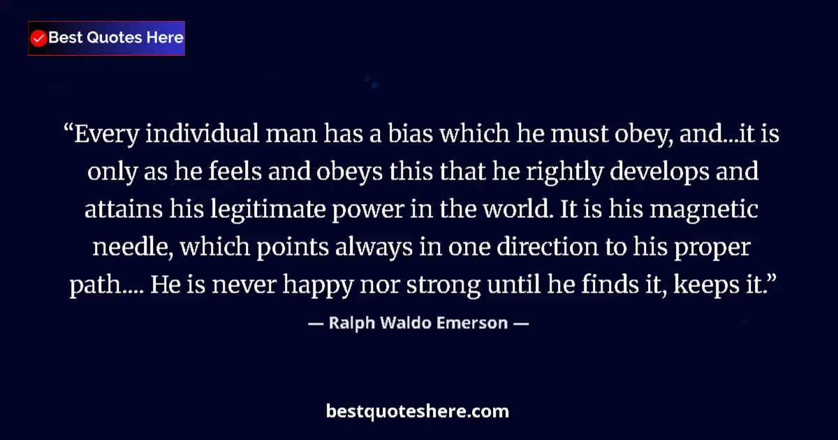 Quote by Ralph Waldo Emerson: Every individual man has a bias which he must obey, and...it is only as he feels and obeys this that...