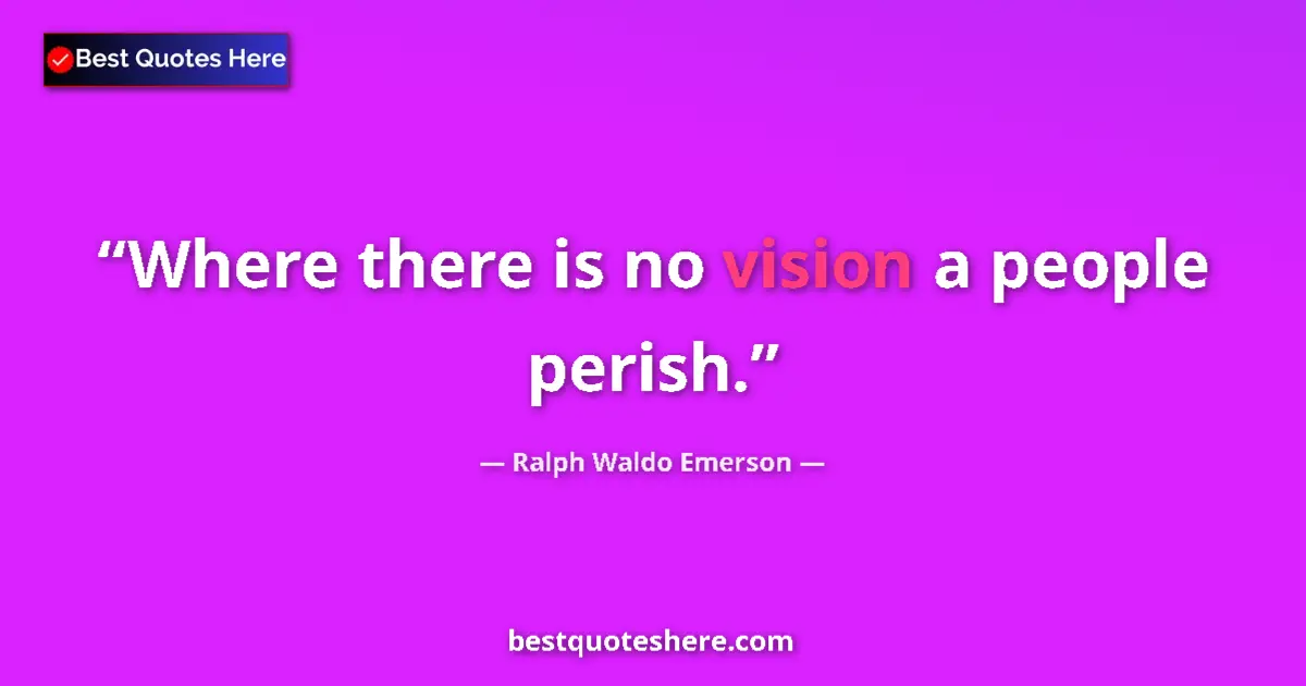 Quote by Ralph Waldo Emerson: Where there is no vision a people perish.
