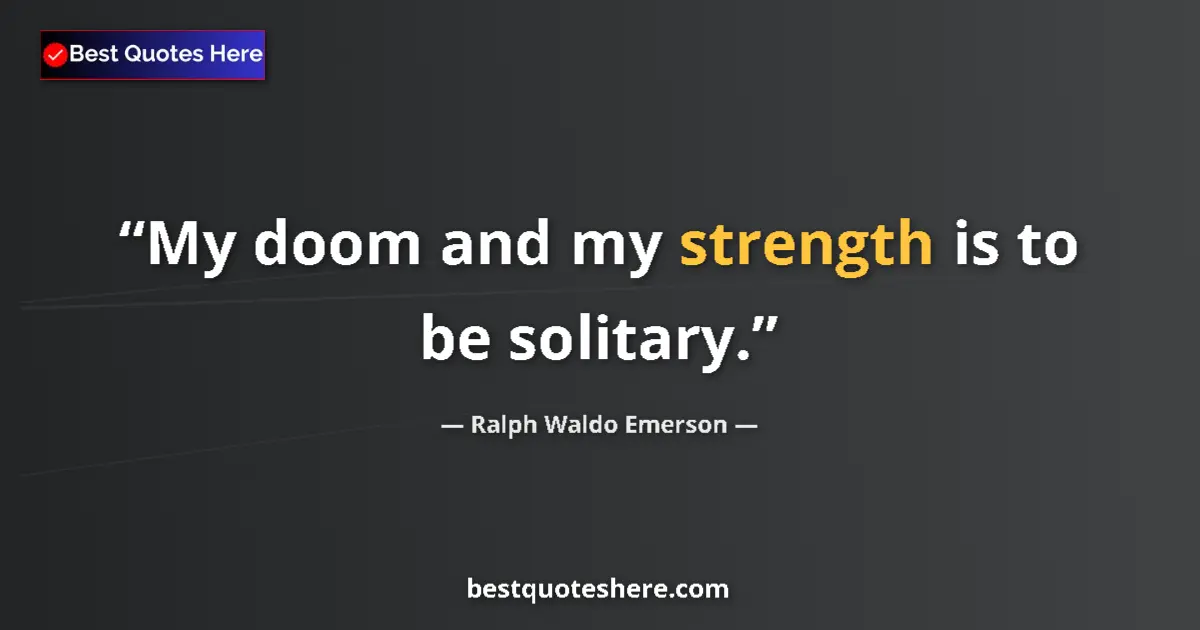 Quote by Ralph Waldo Emerson: My doom and my strength is to be solitary.