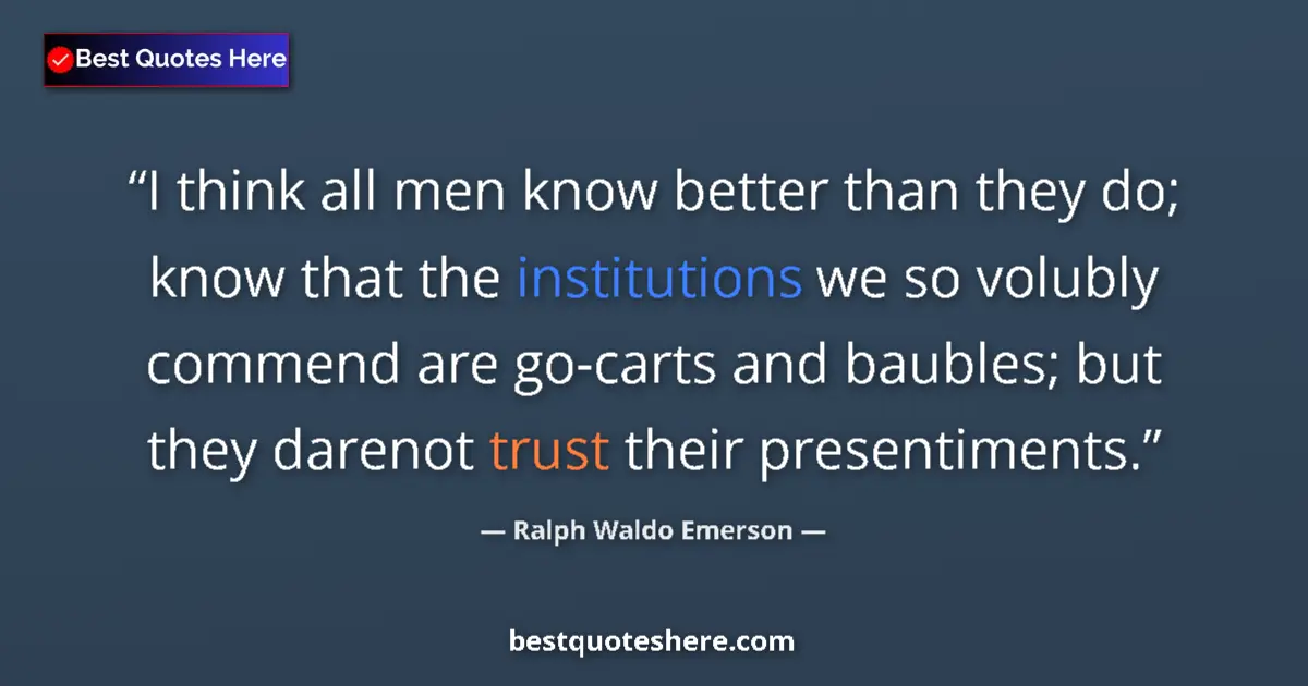 Quote by Ralph Waldo Emerson: I think all men know better than they do; know that the institutions we so volubly commend are go-ca...