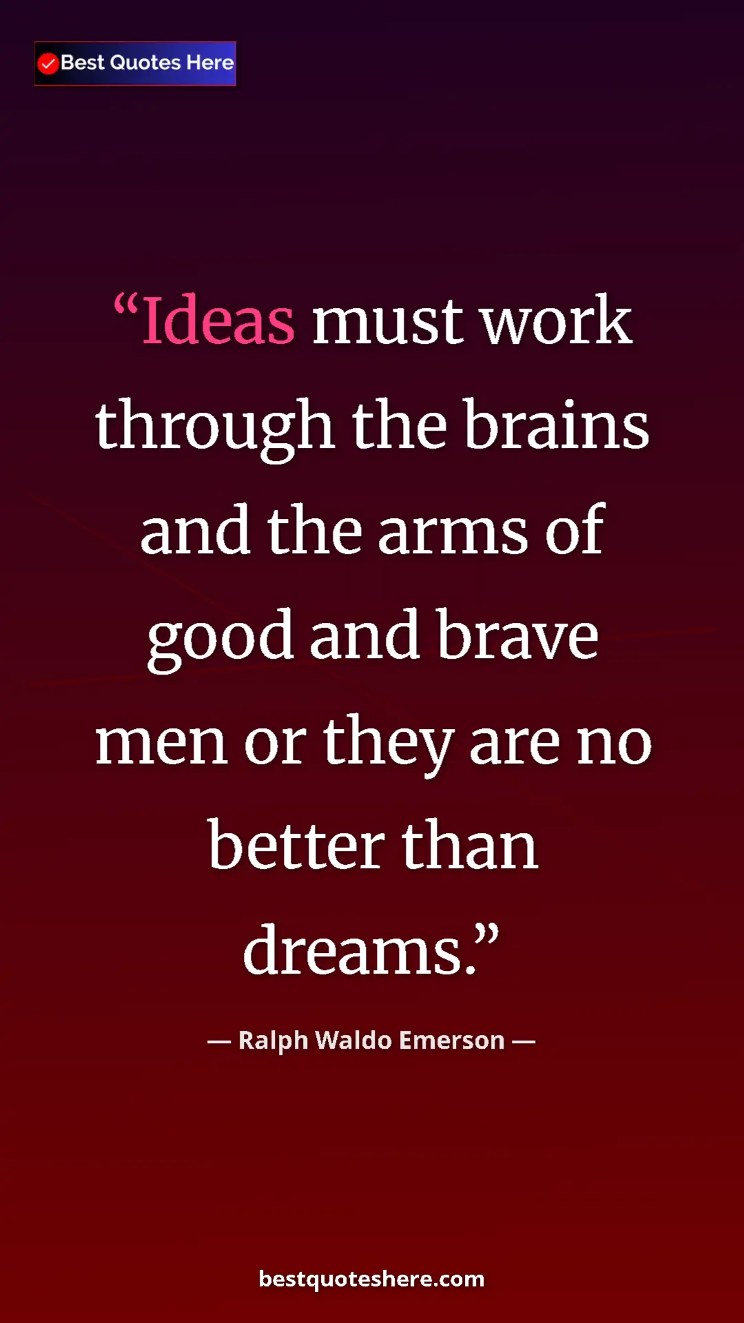 Ralph Waldo Emerson Quote Card: "Ideas must work through the brains and the arms of good and..." Pinterest quote poster by Ralph Waldo Emerson: "Ideas must work through the brains and the arms of good and..."