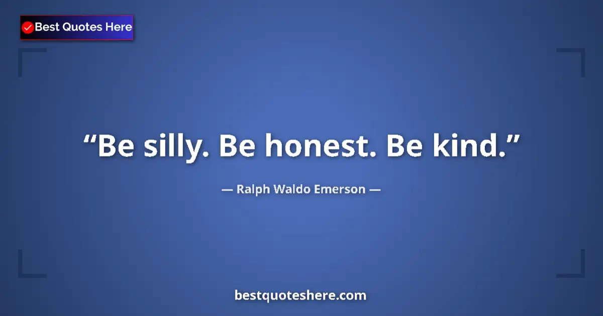 Ralph Waldo Emerson Quote: "Be silly. Be honest. Be kind." Ralph Waldo Emerson quote: "Be silly. Be honest. Be kind."