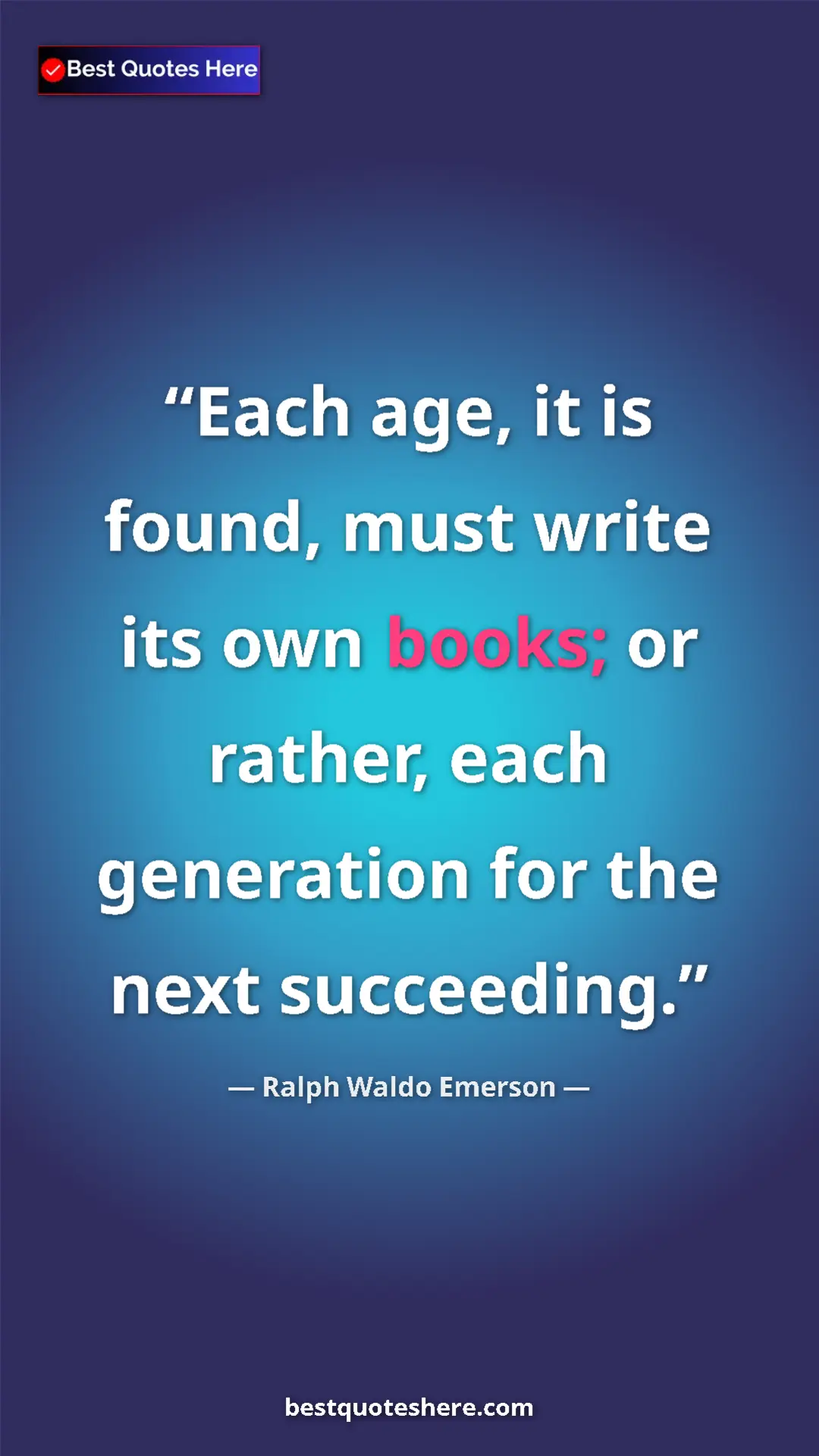 Ralph Waldo Emerson Quote Card: "Each age, it is found, must write its own books; or rather,..." Pinterest quote poster by Ralph Waldo Emerson: "Each age, it is found, must write its own books; or rather,..."