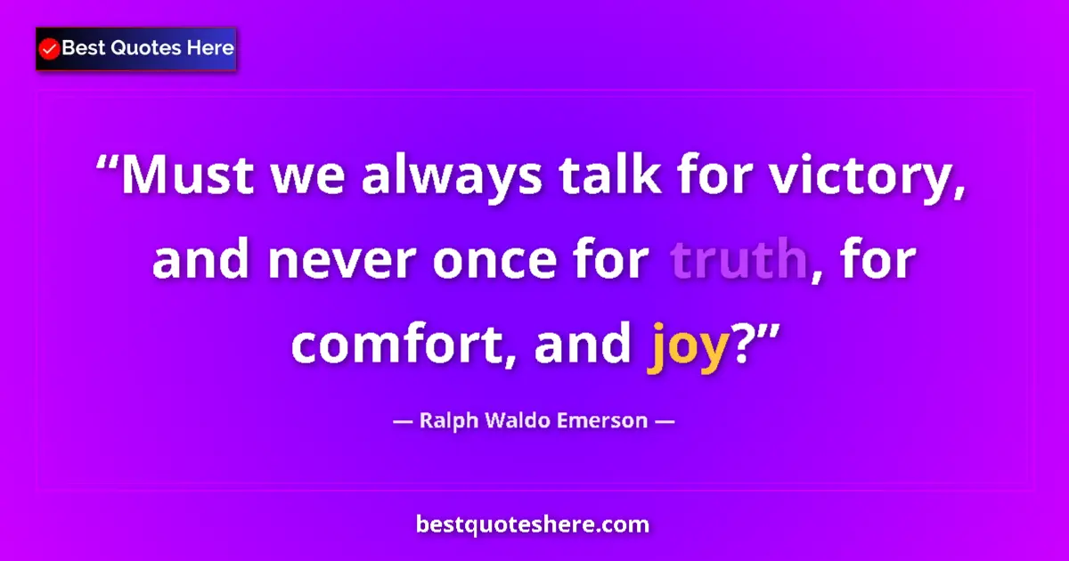 Image for the quote by Ralph Waldo Emerson: Must we always talk for victory, and never once for truth, for comfort, and joy?...