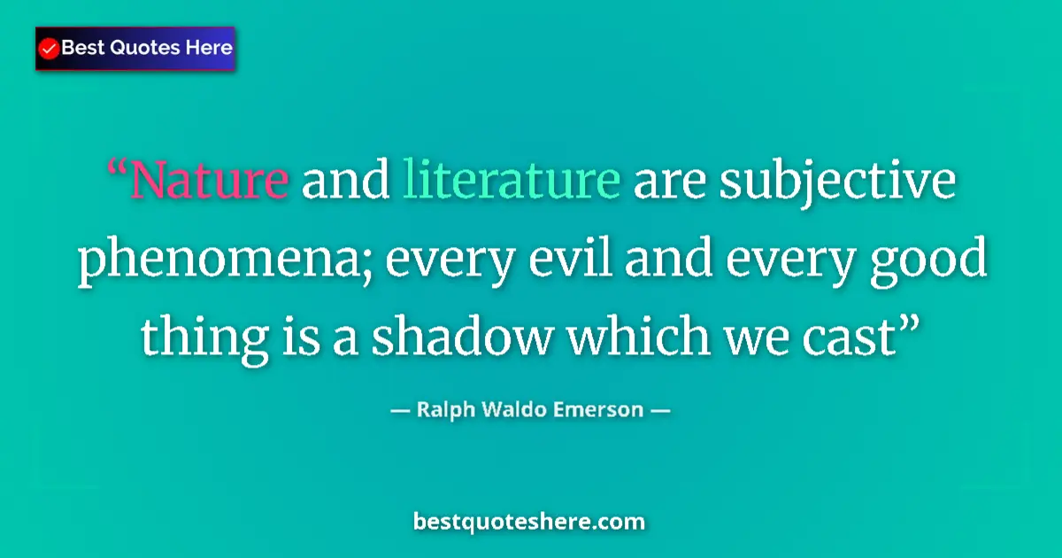 Quote by Ralph Waldo Emerson: Nature and literature are subjective phenomena; every evil and every good thing is a shadow which we...
