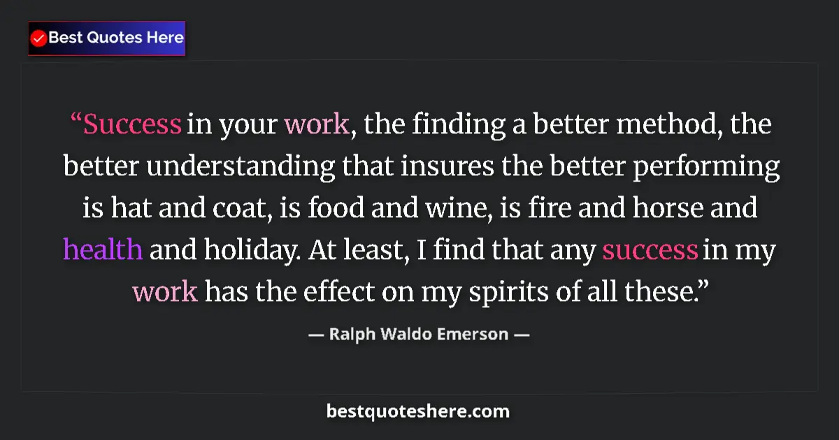 Image for the quote by Ralph Waldo Emerson: Success in your work, the finding a better method, the better understanding that insures the better ...