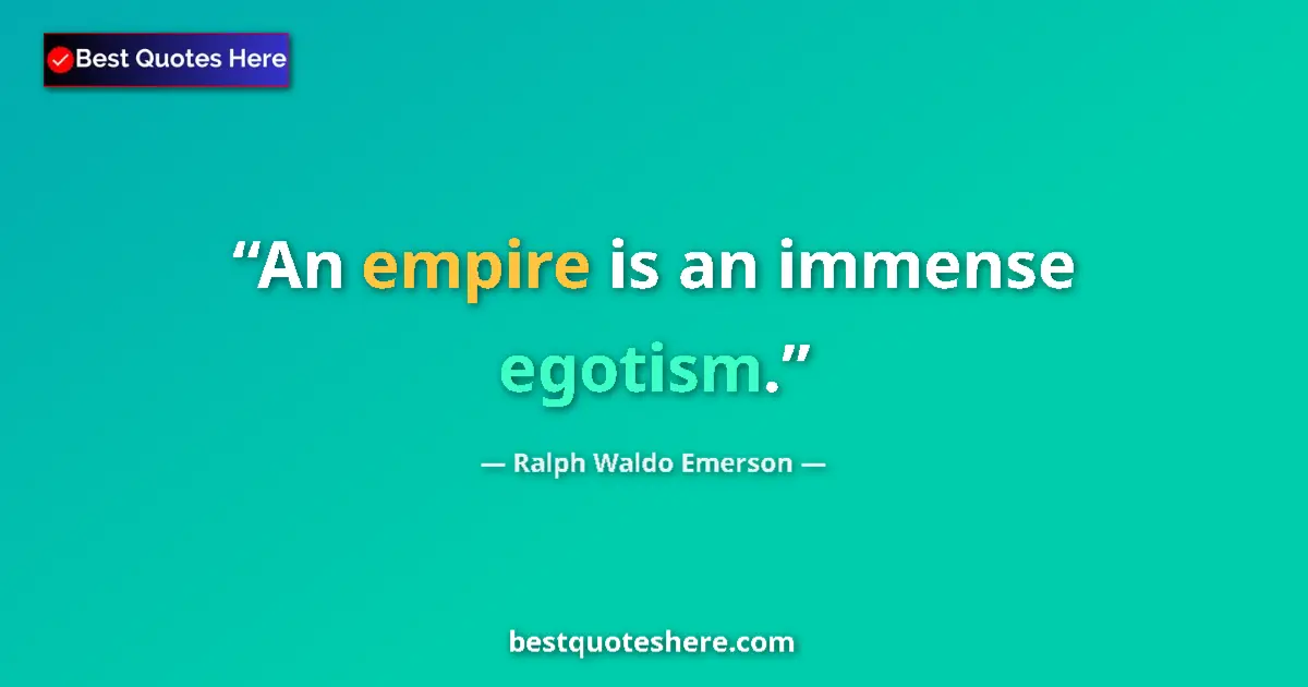 Quote by Ralph Waldo Emerson: An empire is an immense egotism....