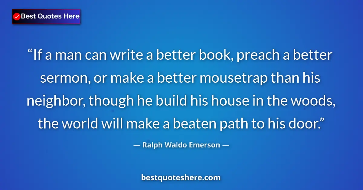 Quote by Ralph Waldo Emerson: If a man can write a better book, preach a better sermon, or make a better mousetrap than his neighb...