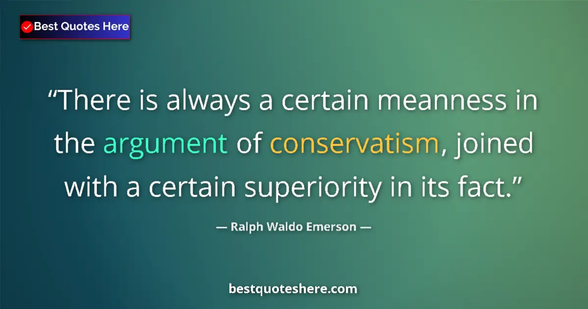 Quote by Ralph Waldo Emerson: There is always a certain meanness in the argument of conservatism, joined with a certain superiorit...