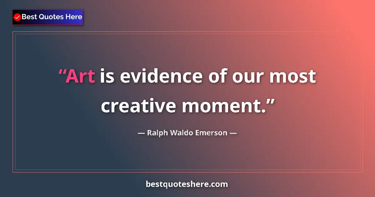 Quote by Ralph Waldo Emerson: Art is evidence of our most creative moment....