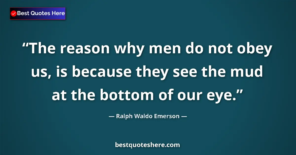 Quote by Ralph Waldo Emerson: The reason why men do not obey us, is because they see the mud at the bottom of our eye....