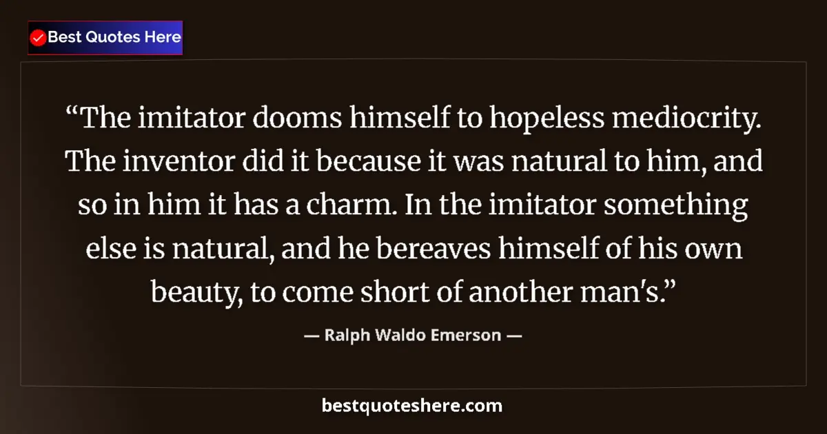 Quote by Ralph Waldo Emerson: The imitator dooms himself to hopeless mediocrity. The inventor did it because it was natural to him...