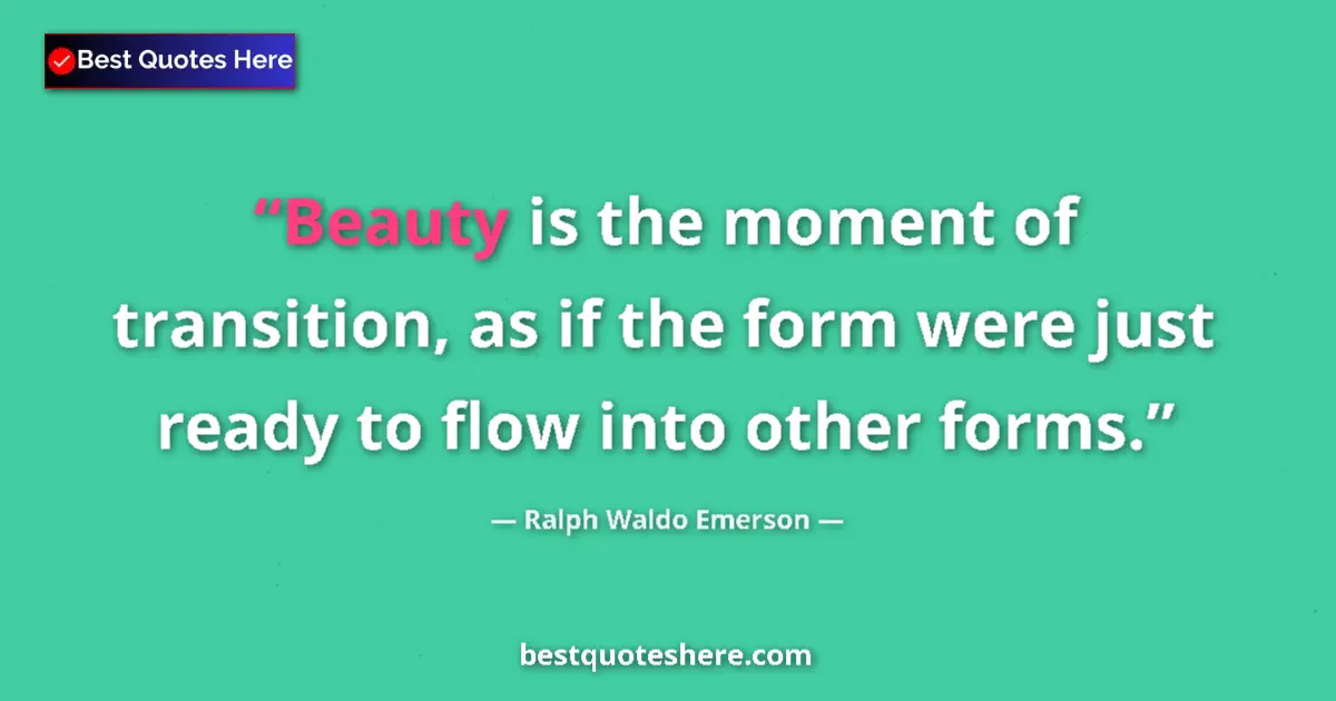 Quote by Ralph Waldo Emerson: Beauty is the moment of transition, as if the form were just ready to flow into other forms....