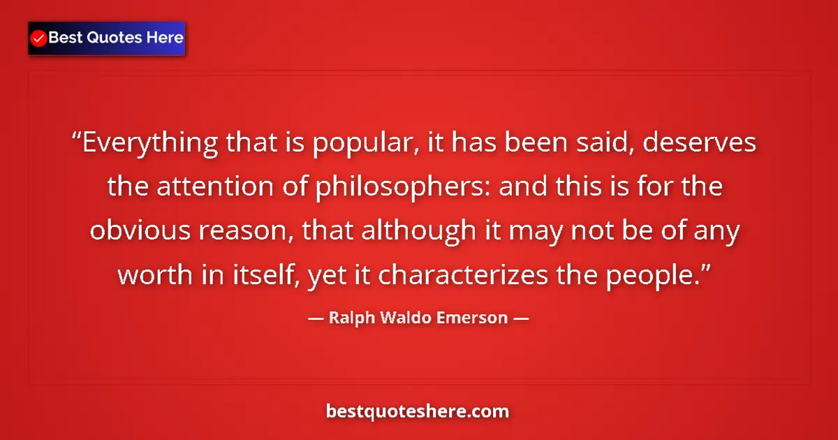 Quote by Ralph Waldo Emerson: Everything that is popular, it has been said, deserves the attention of philosophers: and this is fo...