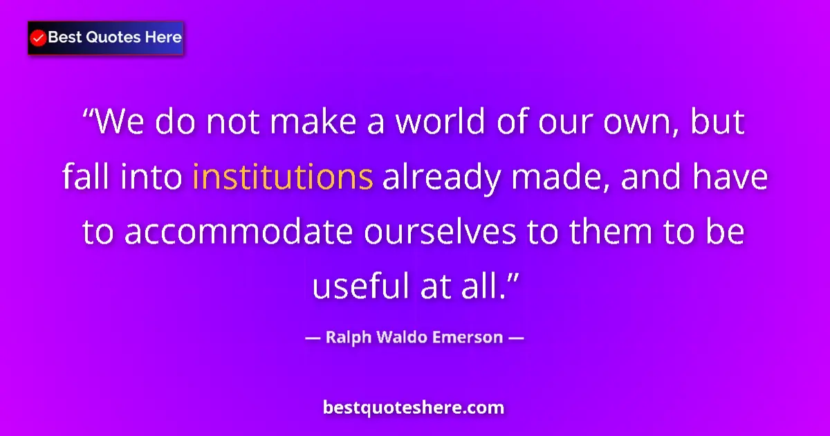Quote by Ralph Waldo Emerson: We do not make a world of our own, but fall into institutions already made, and have to accommodate ...