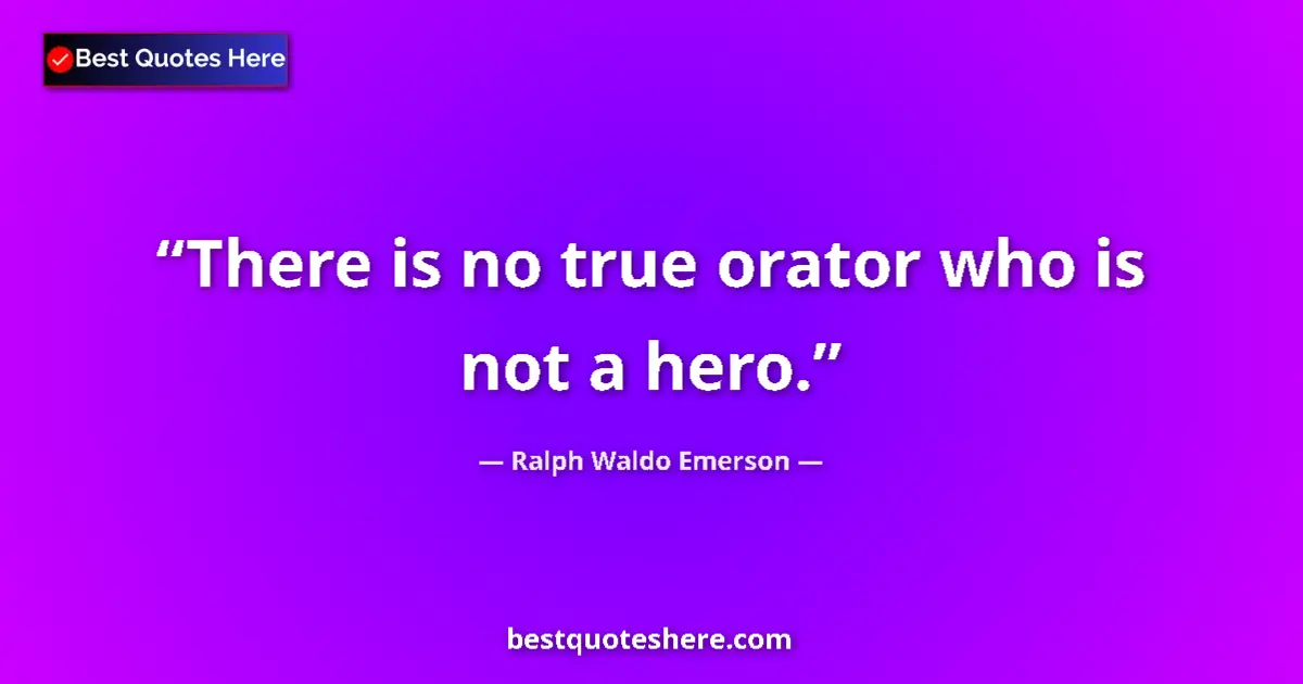 Quote by Ralph Waldo Emerson: There is no true orator who is not a hero....