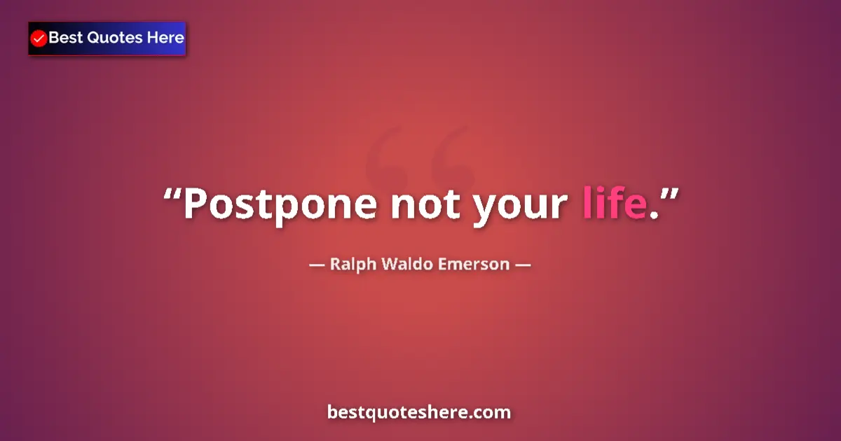 Quote by Ralph Waldo Emerson: Postpone not your life....