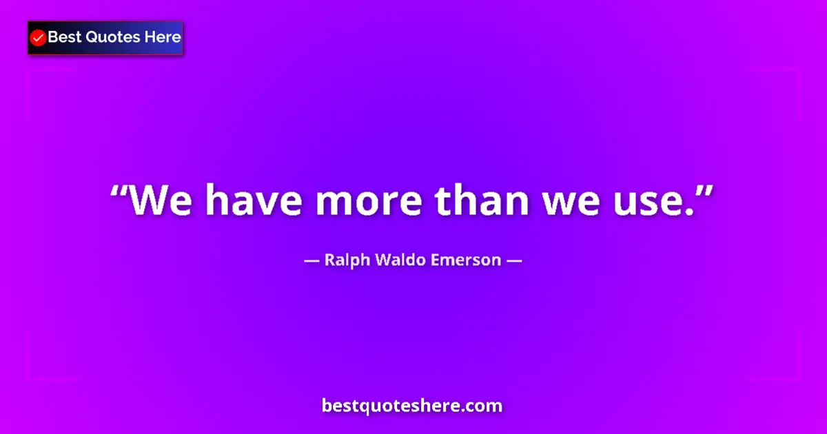 Quote by Ralph Waldo Emerson: We have more than we use....