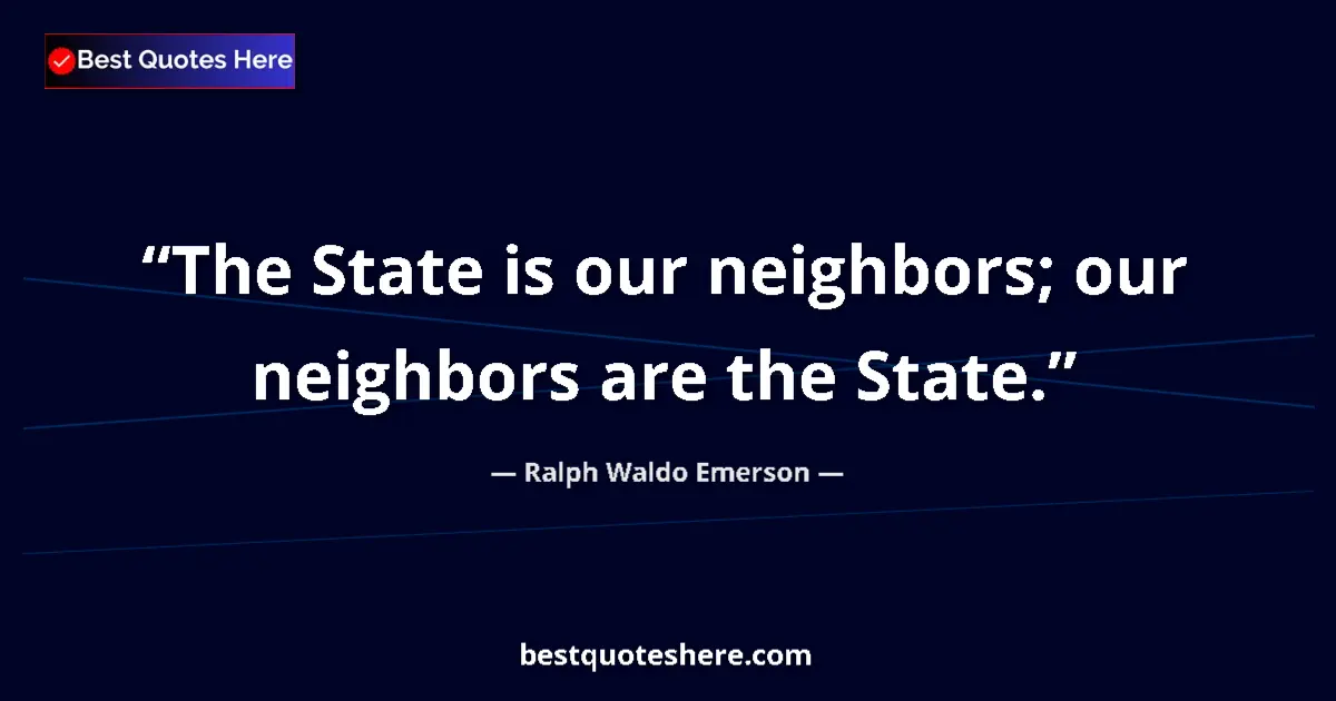 Quote by Ralph Waldo Emerson: The State is our neighbors; our neighbors are the State....