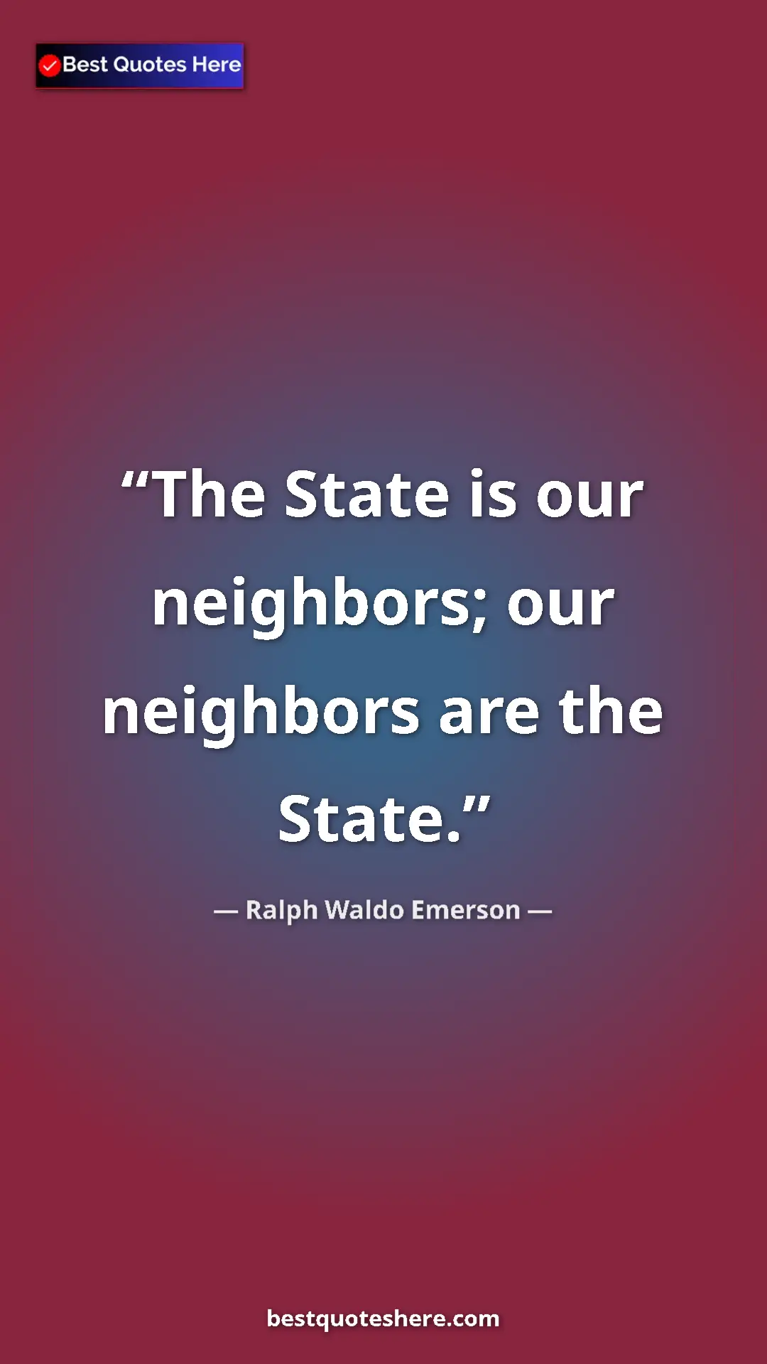 Ralph Waldo Emerson Quote Card: "The State is our neighbors; our neighbors are the State." Pinterest quote poster by Ralph Waldo Emerson: "The State is our neighbors; our neighbors are the State."