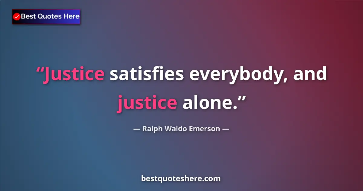 Quote by Ralph Waldo Emerson: Justice satisfies everybody, and justice alone....
