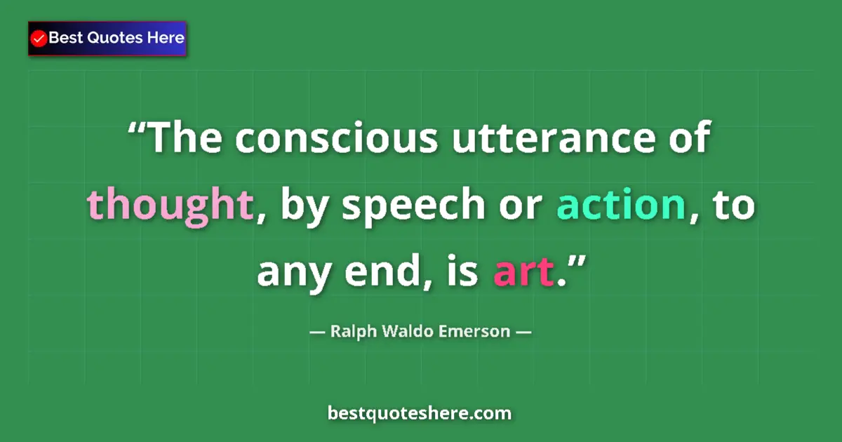 Quote by Ralph Waldo Emerson: The conscious utterance of thought, by speech or action, to any end, is art....