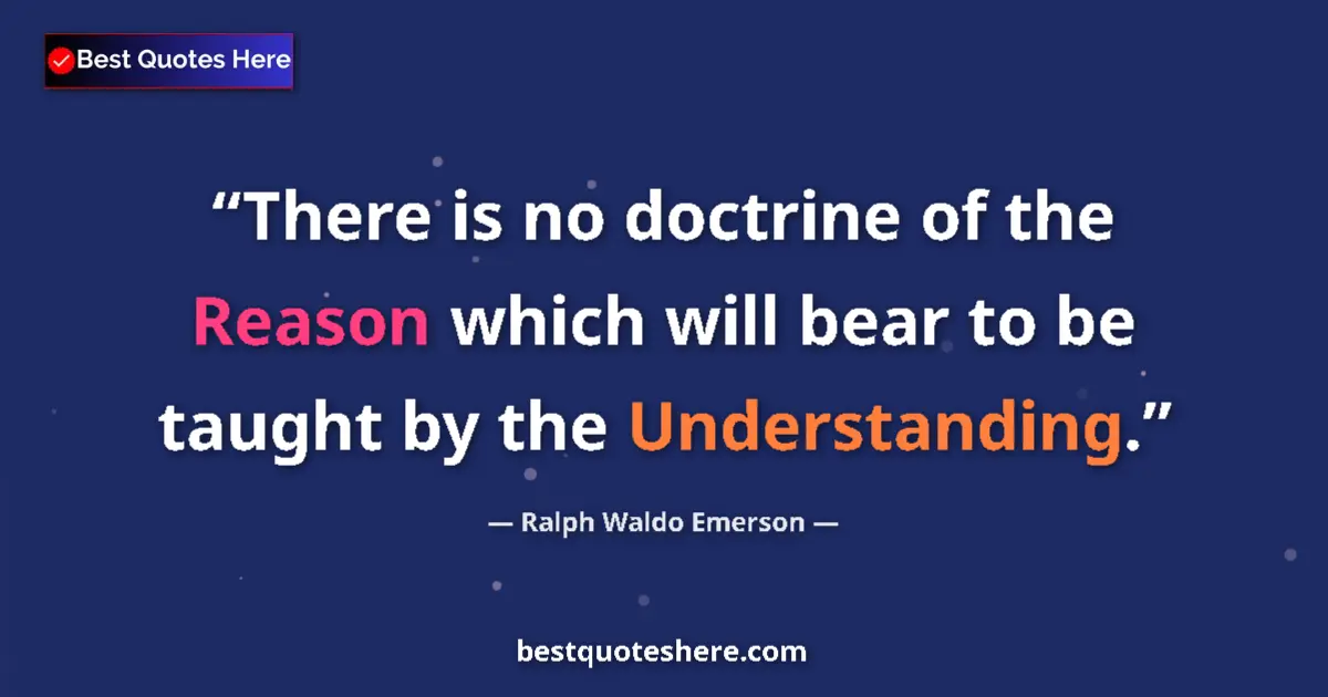 Quote by Ralph Waldo Emerson: There is no doctrine of the Reason which will bear to be taught by the Understanding....