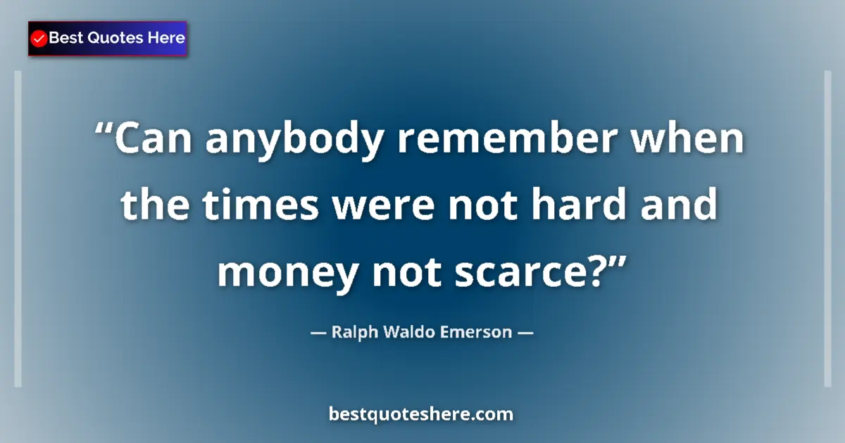 Quote by Ralph Waldo Emerson: Can anybody remember when the times were not hard and money not scarce?...