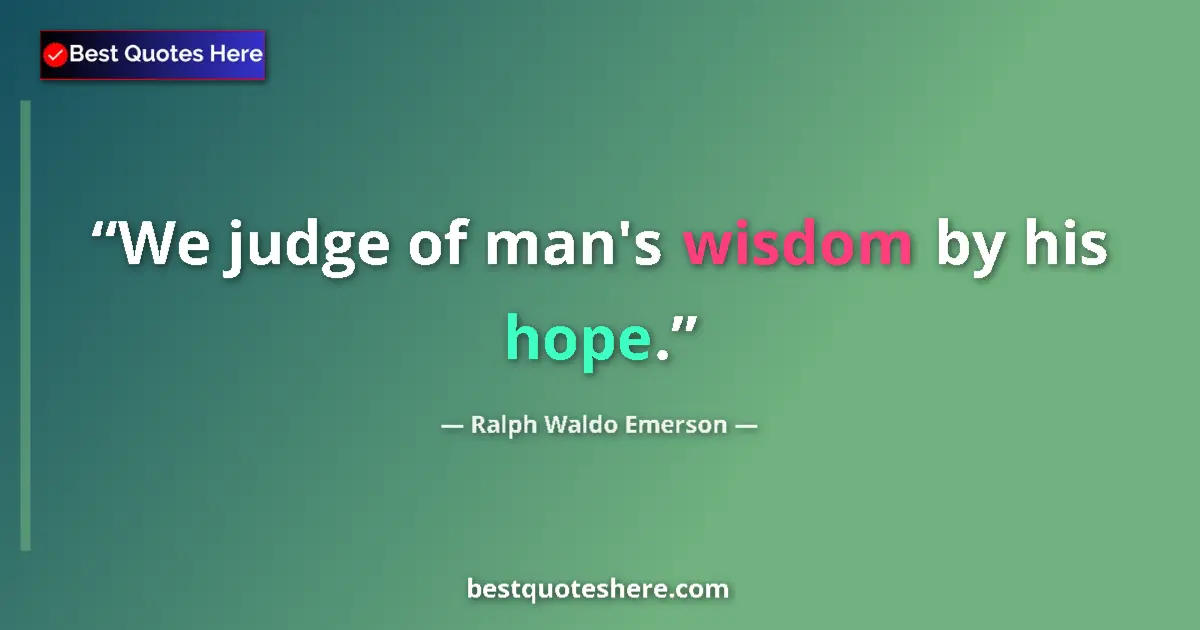 Ralph Waldo Emerson Quote: "We judge of man's wisdom by his hope." Ralph Waldo Emerson quote: "We judge of man's wisdom by his hope."