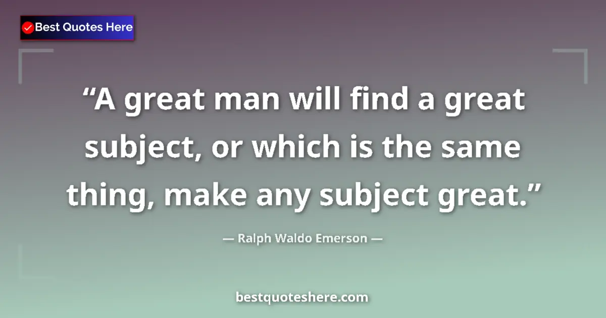 Quote by Ralph Waldo Emerson: A great man will find a great subject, or which is the same thing, make any subject great....