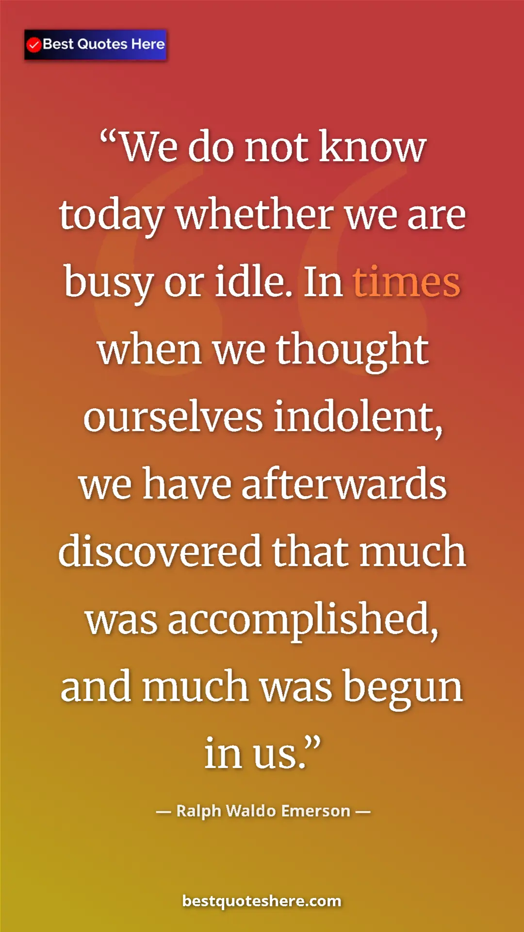 Pinterest quote poster by Ralph Waldo Emerson: "We do not know today whether we are busy or idle. In times w"