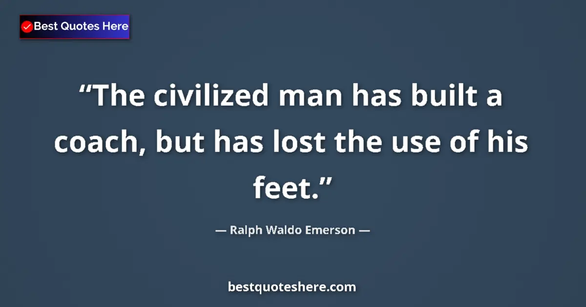 Quote by Ralph Waldo Emerson: The civilized man has built a coach, but has lost the use of his feet....